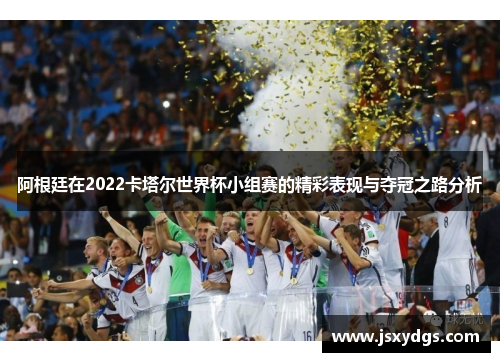 阿根廷在2022卡塔尔世界杯小组赛的精彩表现与夺冠之路分析