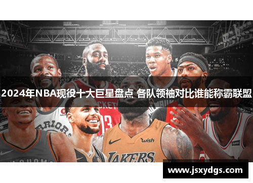 2024年NBA现役十大巨星盘点 各队领袖对比谁能称霸联盟