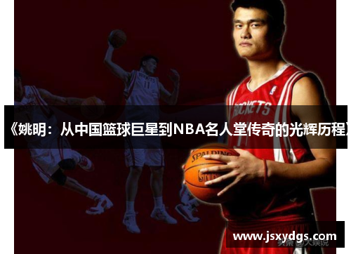 《姚明：从中国篮球巨星到NBA名人堂传奇的光辉历程》