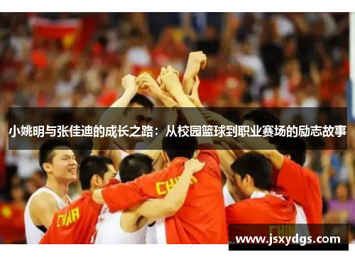 小姚明与张佳迪的成长之路：从校园篮球到职业赛场的励志故事