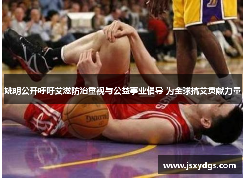 姚明公开呼吁艾滋防治重视与公益事业倡导 为全球抗艾贡献力量