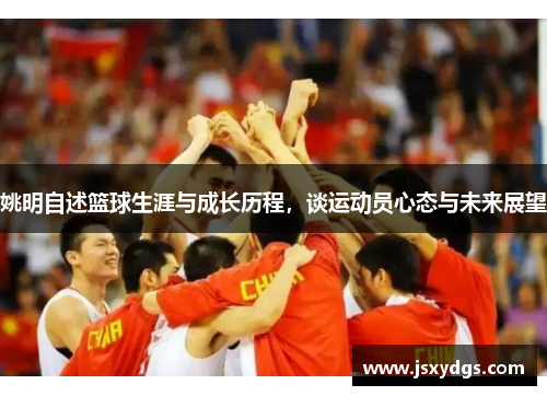 姚明自述篮球生涯与成长历程，谈运动员心态与未来展望