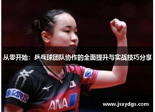 从零开始：乒乓球团队协作的全面提升与实战技巧分享