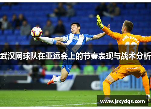 武汉网球队在亚运会上的节奏表现与战术分析
