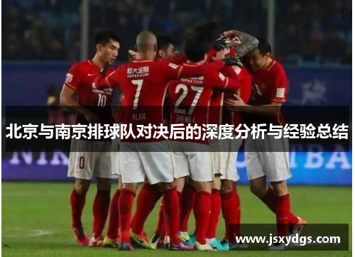 北京与南京排球队对决后的深度分析与经验总结