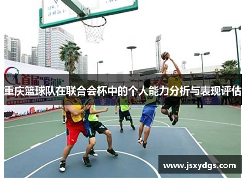 重庆篮球队在联合会杯中的个人能力分析与表现评估