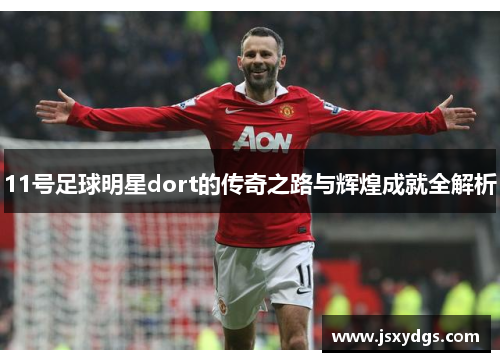 11号足球明星dort的传奇之路与辉煌成就全解析