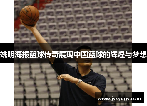 姚明海报篮球传奇展现中国篮球的辉煌与梦想