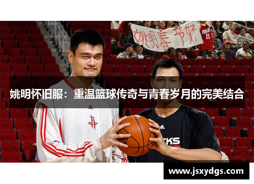 姚明怀旧服：重温篮球传奇与青春岁月的完美结合
