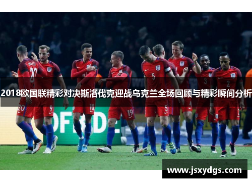 2018欧国联精彩对决斯洛伐克迎战乌克兰全场回顾与精彩瞬间分析
