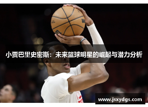 小贾巴里史密斯：未来篮球明星的崛起与潜力分析