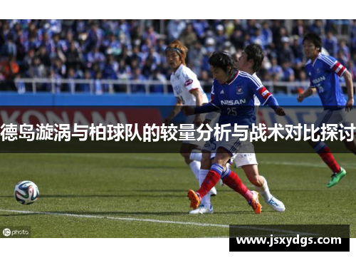 德岛漩涡与柏球队的较量分析与战术对比探讨