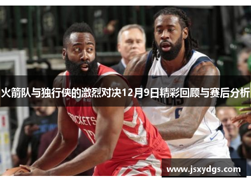 火箭队与独行侠的激烈对决12月9日精彩回顾与赛后分析