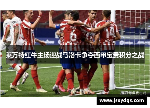 莱万特红牛主场迎战马洛卡争夺西甲宝贵积分之战